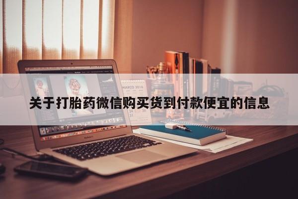 打胎药私人医院专卖店关于打胎药微信购买货到付款便宜的信息