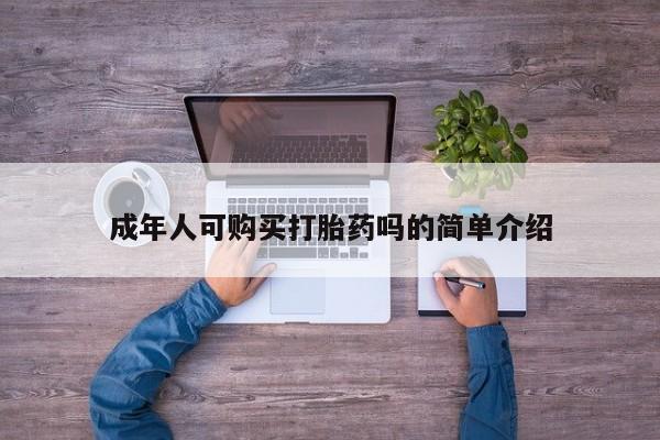 打胎药私人医院专卖店成年人可购买打胎药吗的简单介绍