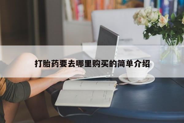 打胎药私人医院专卖店打胎药要去哪里购买的简单介绍