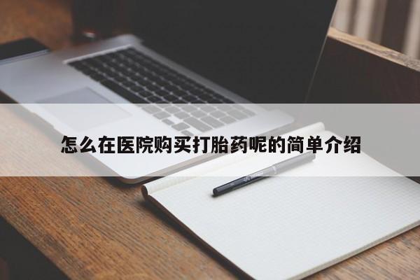 打胎药私人医院专卖店怎么在医院购买打胎药呢的简单介绍