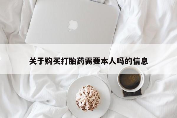 打胎药私人医院专卖店关于购买打胎药需要本人吗的信息