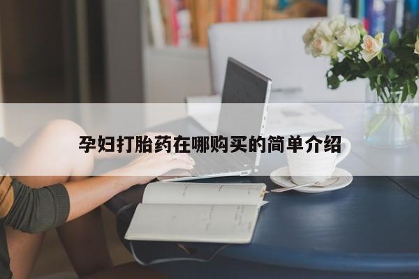 打胎药私人医院专卖店孕妇打胎药在哪购买的简单介绍