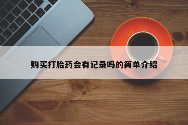 打胎药私人医院专卖店购买打胎药会有记录吗的简单介绍