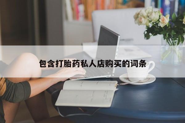 打胎药私人医院专卖店包含打胎药私人店购买的词条