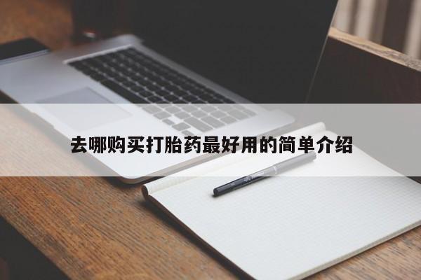 打胎药私人医院专卖店去哪购买打胎药最好用的简单介绍