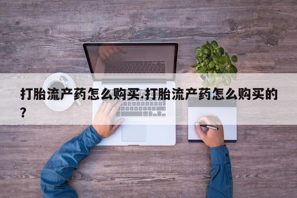 打胎药私人医院专卖店打胎流产药怎么购买.打胎流产药怎么购买的？
