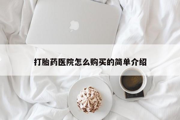 打胎药私人医院专卖店打胎药医院怎么购买的简单介绍