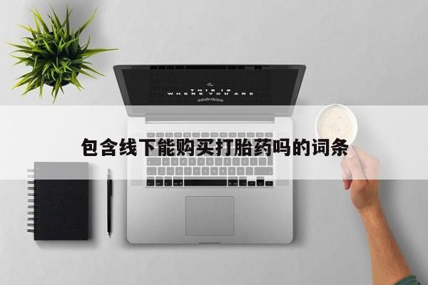 打胎药私人医院专卖店包含线下能购买打胎药吗的词条