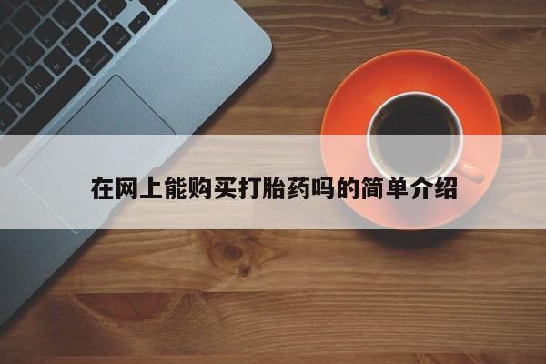 打胎药私人医院专卖店在网上能购买打胎药吗的简单介绍
