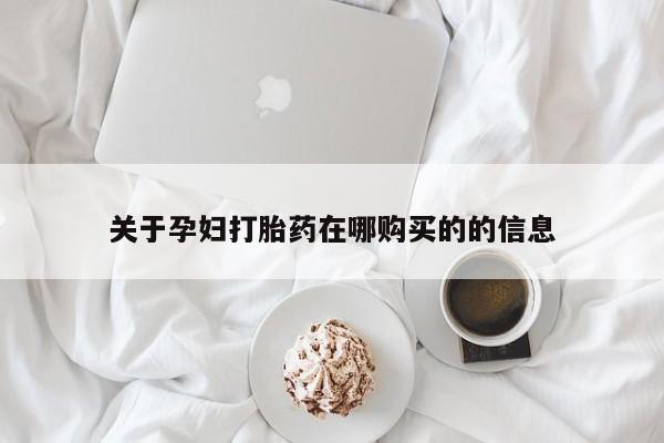 打胎药私人医院专卖店关于孕妇打胎药在哪购买的的信息